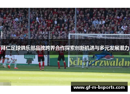 拜仁足球俱乐部品牌跨界合作探索创新机遇与多元发展潜力