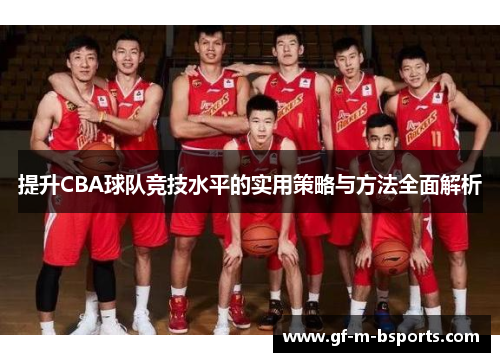 提升CBA球队竞技水平的实用策略与方法全面解析