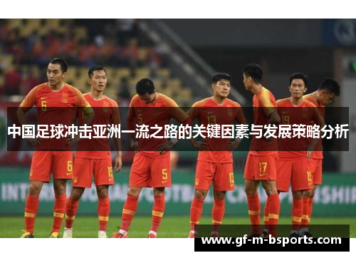 中国足球冲击亚洲一流之路的关键因素与发展策略分析