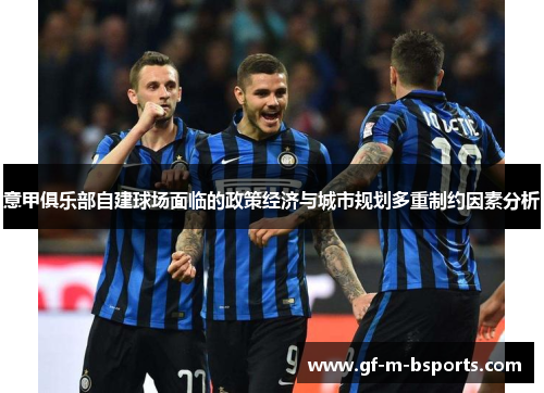意甲俱乐部自建球场面临的政策经济与城市规划多重制约因素分析