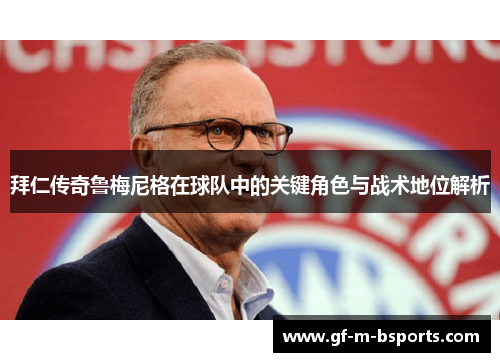 拜仁传奇鲁梅尼格在球队中的关键角色与战术地位解析
