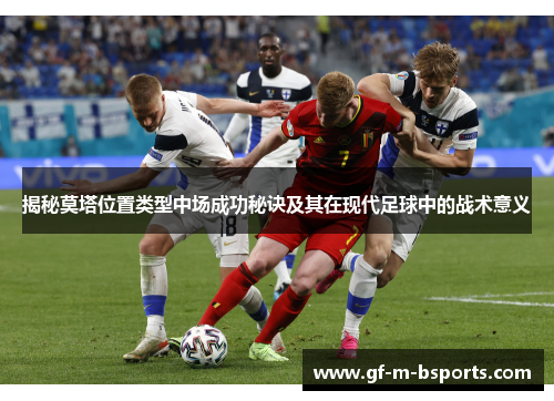 揭秘莫塔位置类型中场成功秘诀及其在现代足球中的战术意义