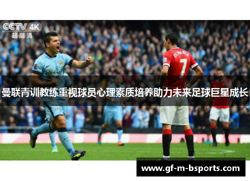 曼联青训教练重视球员心理素质培养助力未来足球巨星成长