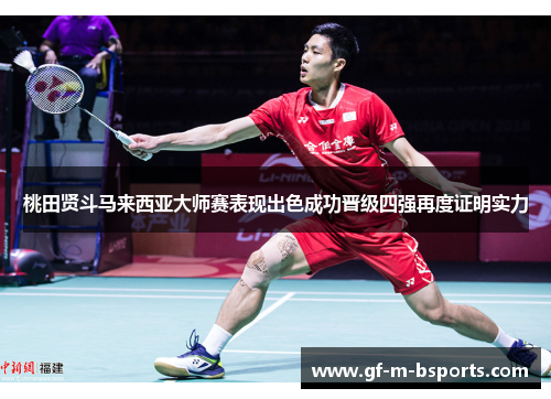 桃田贤斗马来西亚大师赛表现出色成功晋级四强再度证明实力