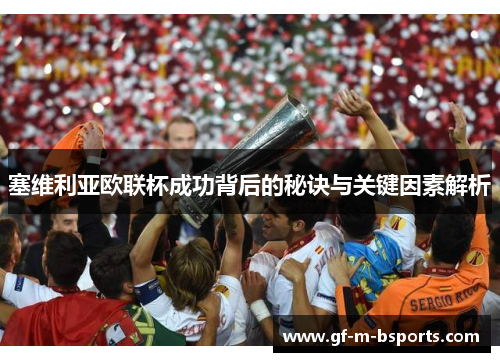 塞维利亚欧联杯成功背后的秘诀与关键因素解析