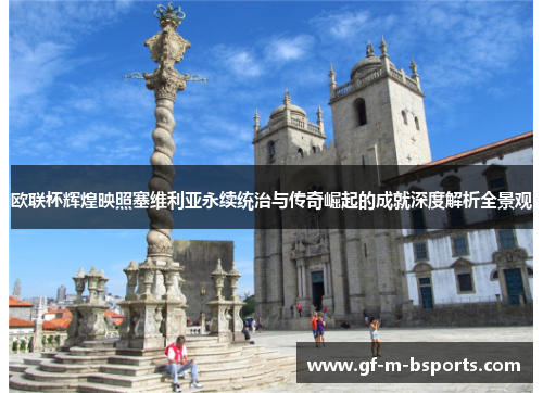 欧联杯辉煌映照塞维利亚永续统治与传奇崛起的成就深度解析全景观
