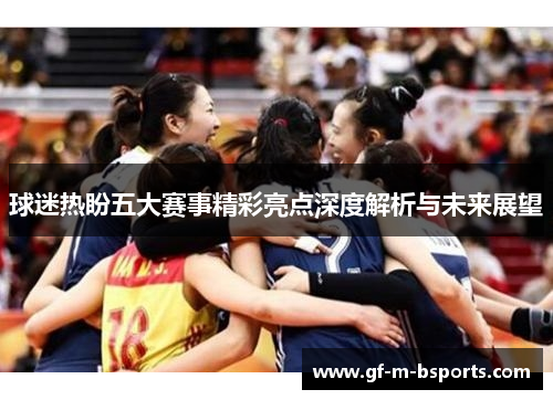 球迷热盼五大赛事精彩亮点深度解析与未来展望