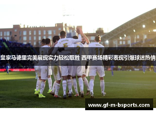 皇家马德里完美展现实力轻松取胜 西甲赛场精彩表现引爆球迷热情