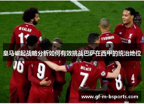 皇马崛起战略分析如何有效挑战巴萨在西甲的统治地位