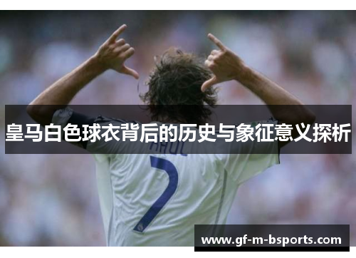 皇马白色球衣背后的历史与象征意义探析