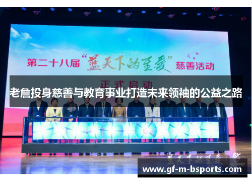 老詹投身慈善与教育事业打造未来领袖的公益之路