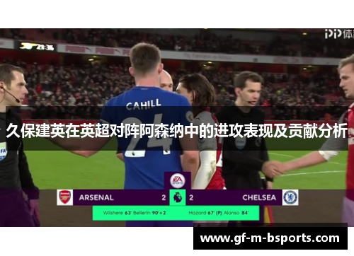 久保建英在英超对阵阿森纳中的进攻表现及贡献分析