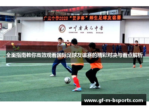 全面指南教你高效观看国际足球友谊赛的精彩对决与看点解析