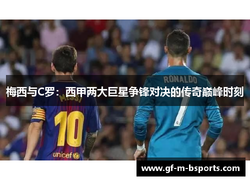 梅西与C罗：西甲两大巨星争锋对决的传奇巅峰时刻