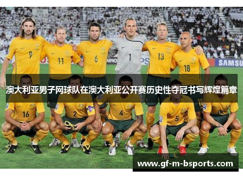 澳大利亚男子网球队在澳大利亚公开赛历史性夺冠书写辉煌篇章