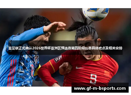 亚足联正式确认2026世界杯亚洲区预选赛第四阶段比赛具体地点及相关安排