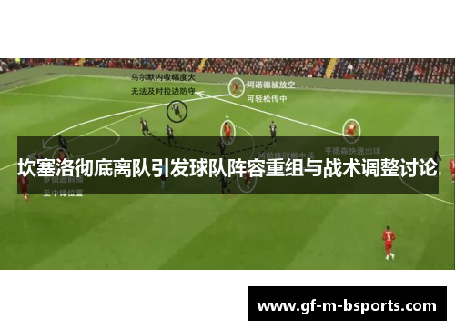 坎塞洛彻底离队引发球队阵容重组与战术调整讨论