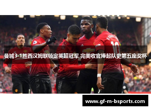 曼城3-1胜西汉姆联锁定英超冠军 完美收官捧起队史第五座奖杯