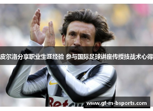 皮尔洛分享职业生涯经验 参与国际足球讲座传授技战术心得